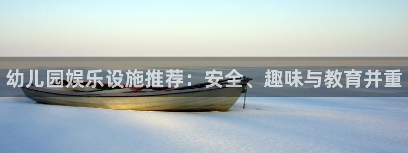 汇富娱乐体育注册平台：幼儿园娱乐设施推荐：安全、趣味与教育并重