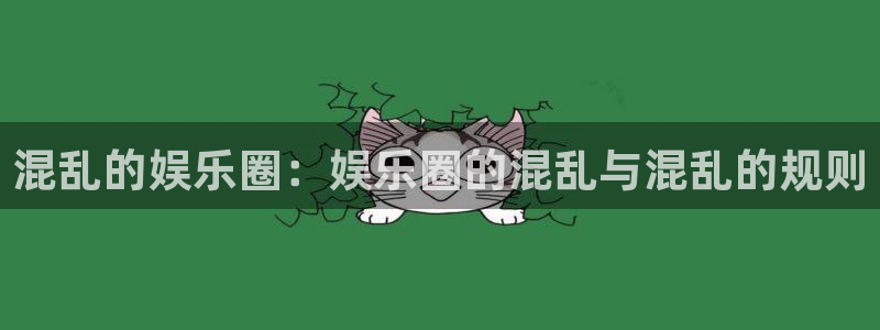 汇富娱乐账号注册入口：混乱的娱乐圈：娱乐圈的混乱与混乱的规则