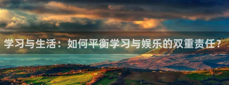 汇富娱乐.ccm苹果版：学习与生活：如何平衡学习与娱乐的双重责任？