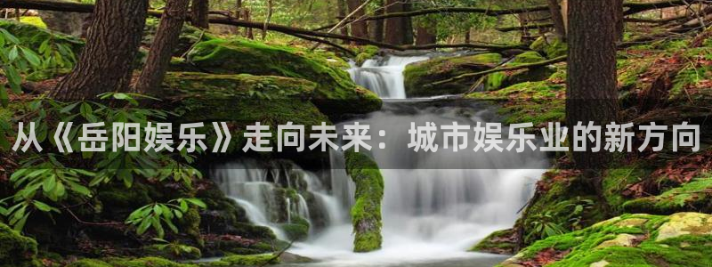 汇富娱乐体育官网注册：从《岳阳娱乐》走向未来：城市娱乐业的新方向