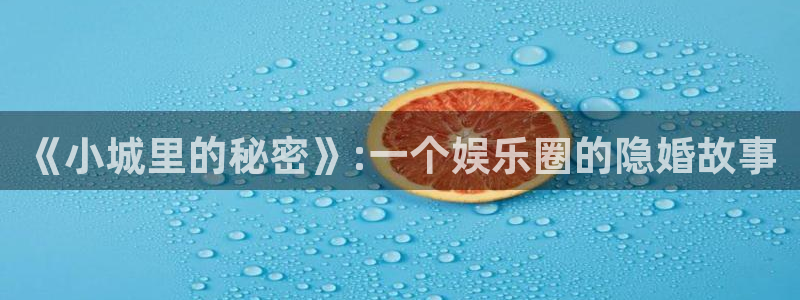 汇富娱乐招商：《小城里的秘密》:一个娱乐圈的隐婚故事