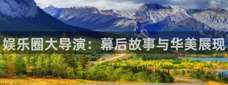汇富娱乐4注册：娱乐圈大导演：幕后故事与华美展现