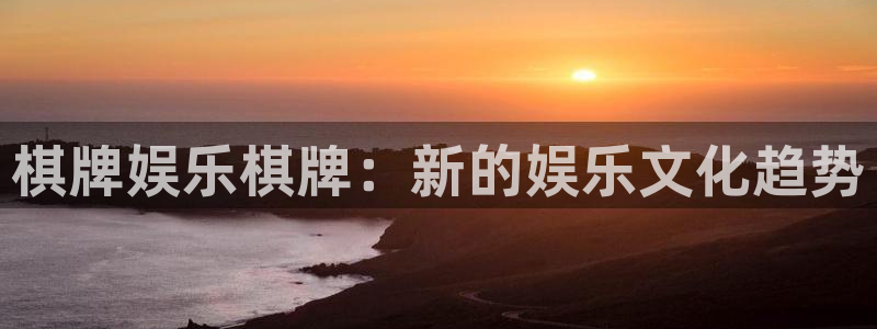 汇富娱乐体育热门赛事有哪些：棋牌娱乐棋牌：新的娱乐文化趋势