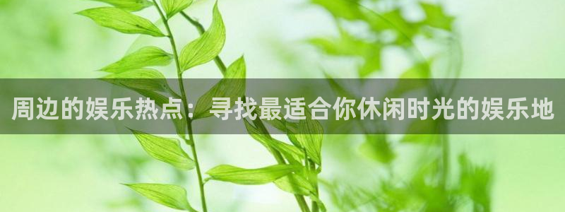 汇富娱乐体育注册：周边的娱乐热点：寻找最适合你休闲时光的娱乐地