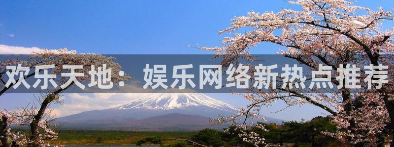 汇富娱乐网站平台：欢乐天地：娱乐网络新热点推荐