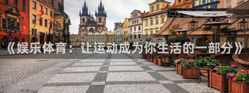 南宫汇富娱乐官网版：《娱乐体育：让运动成为你生活的一部分》